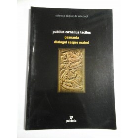 GERMANIA DIALOGUL DESPRE ORATORI - PUBLIUS CORNELIUS TACITUS